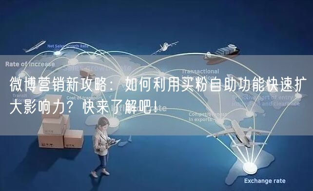 微博营销新攻略：如何利用买粉自助功能快速扩大影响力？快来了解吧！