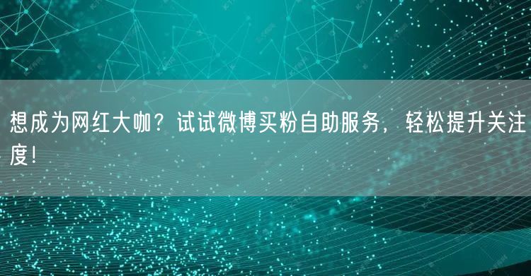 想成为网红大咖？试试微博买粉自助服务，轻松提升关注度！