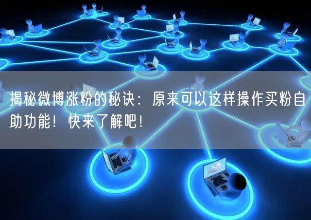 揭秘微博涨粉的秘诀：原来可以这样操作买粉自助功能！快来了解吧！