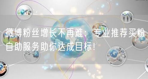 微博粉丝增长不再难：专业推荐买粉自助服务助你达成目标！