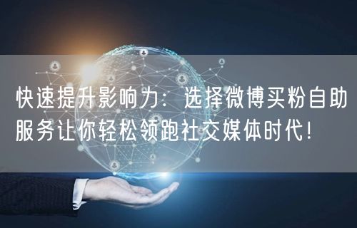 快速提升影响力：选择微博买粉自助服务让你轻松领跑社交媒体时代！