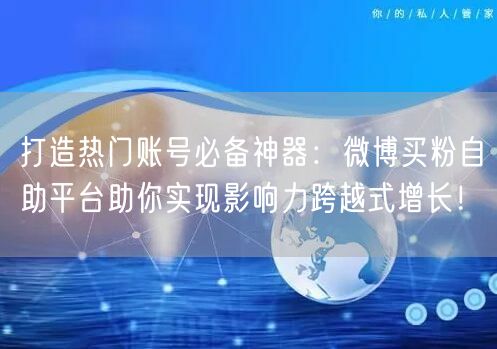 打造热门账号必备神器：微博买粉自助平台助你实现影响力跨越式增长！