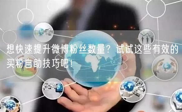 想快速提升微博粉丝数量？试试这些有效的买粉自助技巧吧！