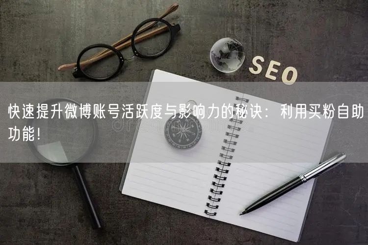 快速提升微博账号活跃度与影响力的秘诀：利用买粉自助功能！