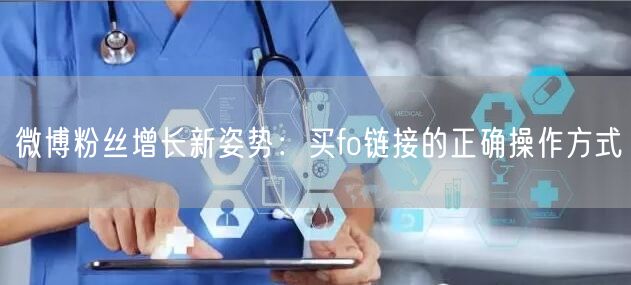 微博粉丝增长新姿势：买fo链接的正确操作方式