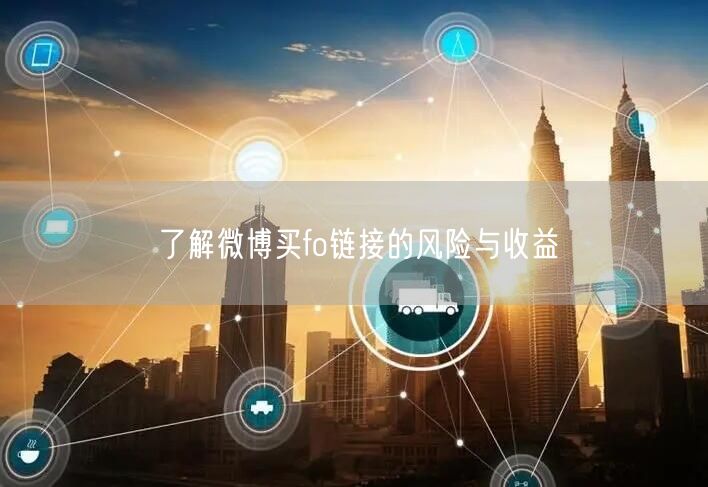 了解微博买fo链接的风险与收益