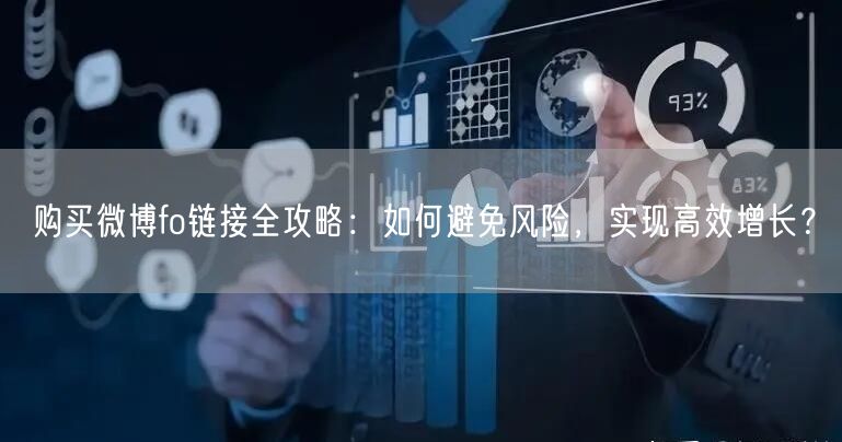 购买微博fo链接全攻略：如何避免风险，实现高效增长？