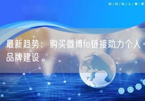 最新趋势：购买微博fo链接助力个人品牌建设。