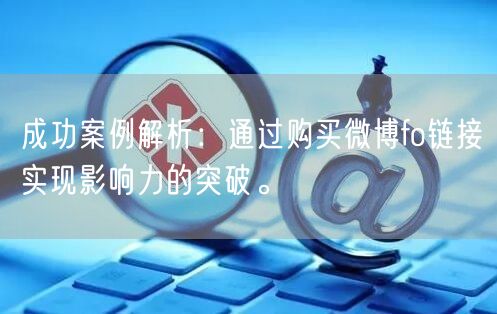 成功案例解析：通过购买微博fo链接实现影响力的突破。