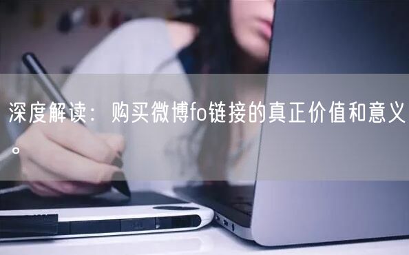 深度解读：购买微博fo链接的真正价值和意义。