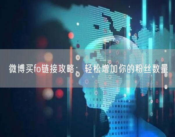 微博买fo链接攻略：轻松增加你的粉丝数量