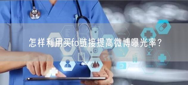 怎样利用买fo链接提高微博曝光率？