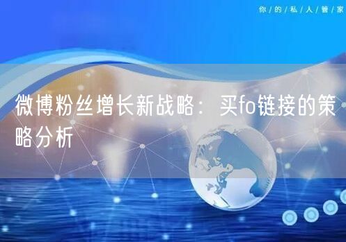 微博粉丝增长新战略：买fo链接的策略分析