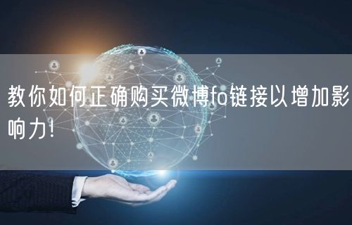 教你如何正确购买微博fo链接以增加影响力！