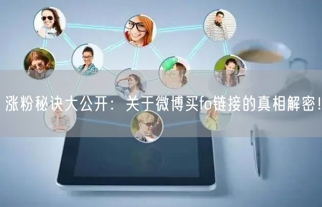 涨粉秘诀大公开：关于微博买fo链接的真相解密！