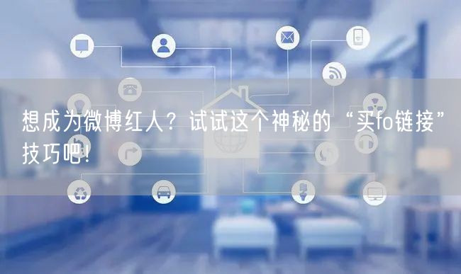 想成为微博红人？试试这个神秘的“买fo链接”技巧吧！