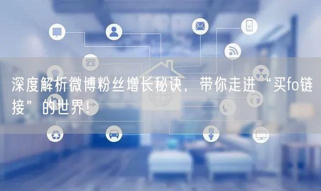 深度解析微博粉丝增长秘诀，带你走进“买fo链接”的世界！