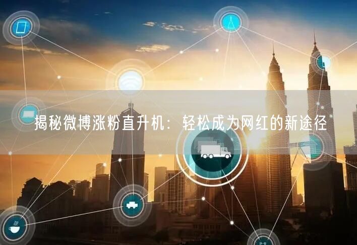 揭秘微博涨粉直升机：轻松成为网红的新途径