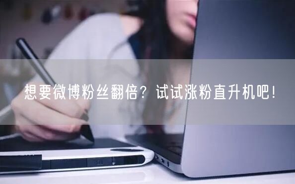 想要微博粉丝翻倍？试试涨粉直升机吧！