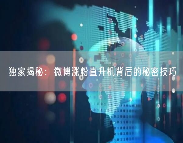 独家揭秘：微博涨粉直升机背后的秘密技巧
