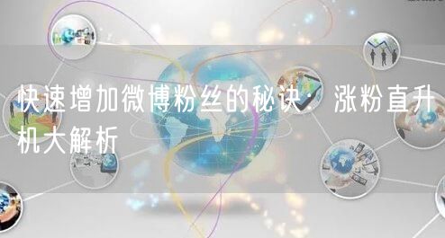 快速增加微博粉丝的秘诀：涨粉直升机大解析
