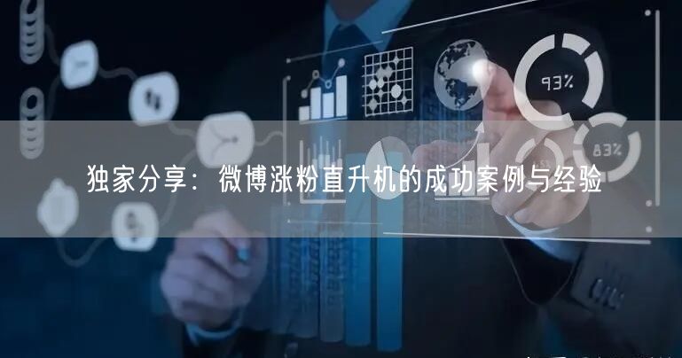 独家分享：微博涨粉直升机的成功案例与经验
