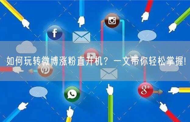 如何玩转微博涨粉直升机？一文带你轻松掌握!