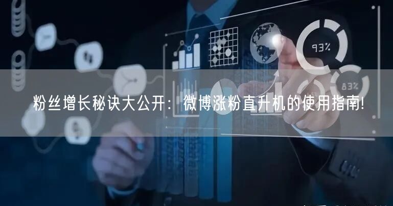 粉丝增长秘诀大公开：微博涨粉直升机的使用指南!