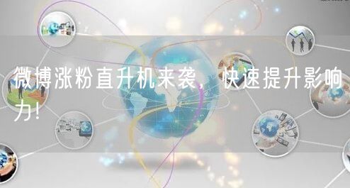 微博涨粉直升机来袭，快速提升影响力！
