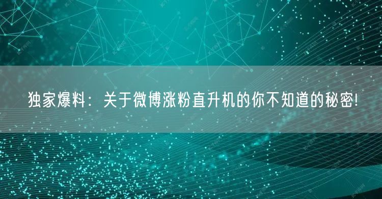 独家爆料：关于微博涨粉直升机的你不知道的秘密!
