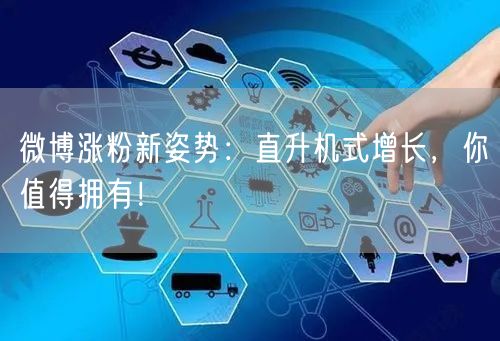 微博涨粉新姿势：直升机式增长，你值得拥有！