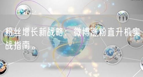 粉丝增长新战略：微博涨粉直升机实战指南。