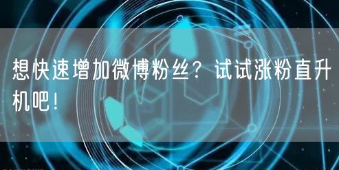 想快速增加微博粉丝？试试涨粉直升机吧！