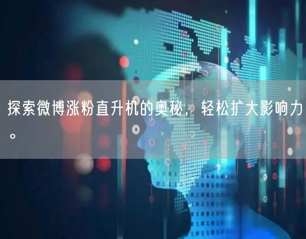 探索微博涨粉直升机的奥秘，轻松扩大影响力。