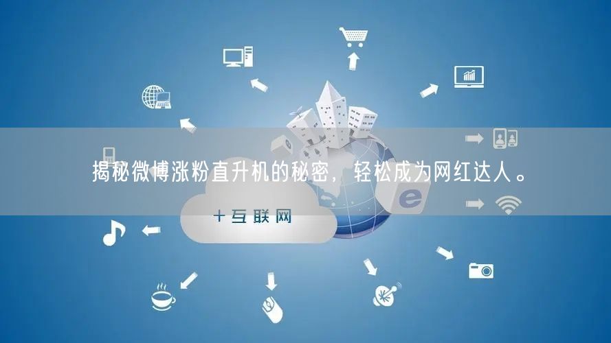 揭秘微博涨粉直升机的秘密，轻松成为网红达人。