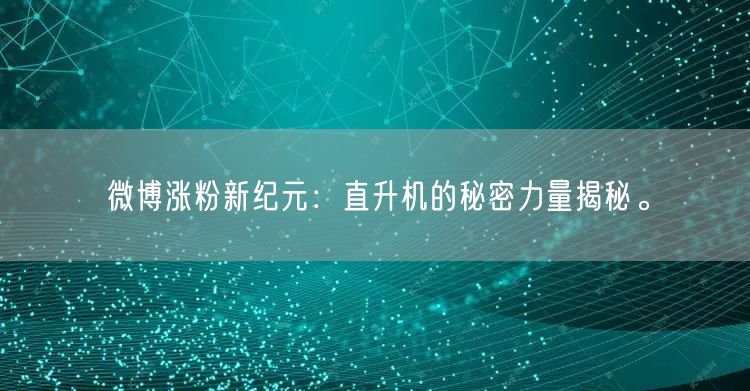 微博涨粉新纪元：直升机的秘密力量揭秘。