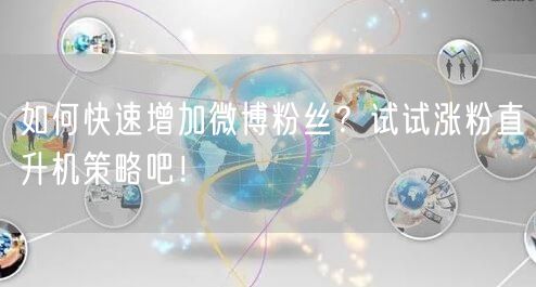如何快速增加微博粉丝？试试涨粉直升机策略吧！