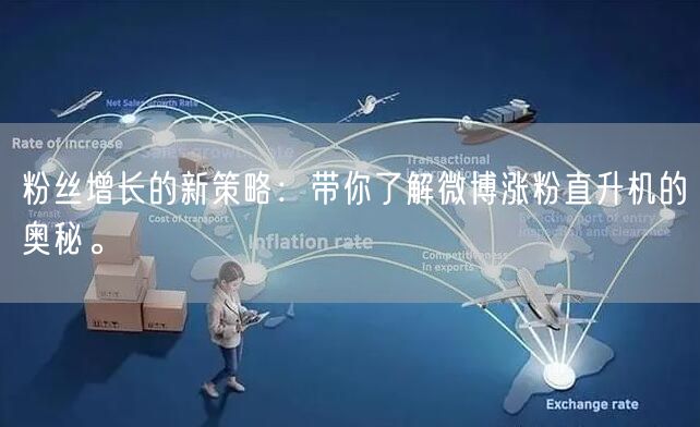 粉丝增长的新策略：带你了解微博涨粉直升机的奥秘。