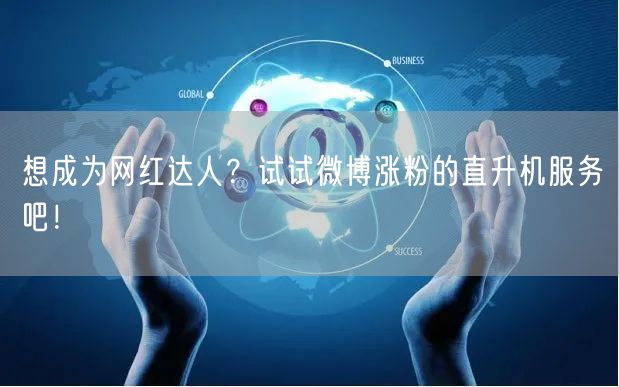 想成为网红达人？试试微博涨粉的直升机服务吧！
