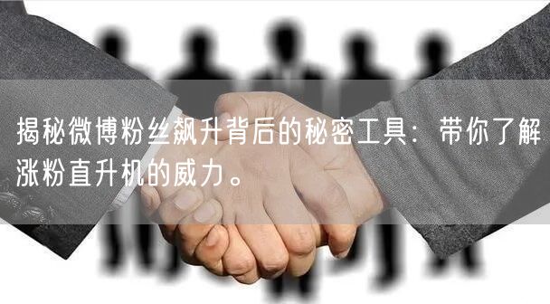 揭秘微博粉丝飙升背后的秘密工具：带你了解涨粉直升机的威力。