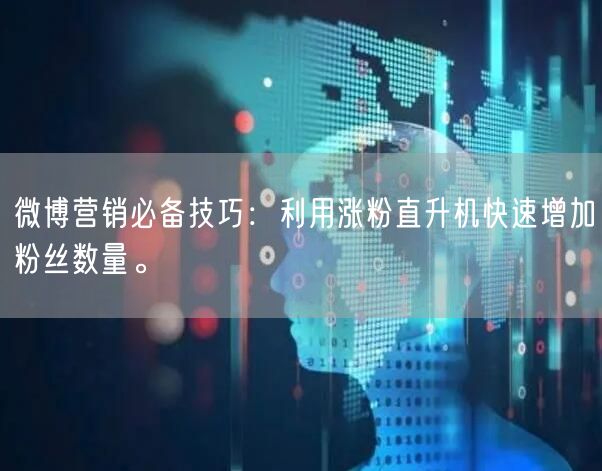 微博营销必备技巧：利用涨粉直升机快速增加粉丝数量。