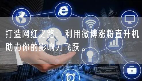 打造网红之路：利用微博涨粉直升机助力你的影响力飞跃。