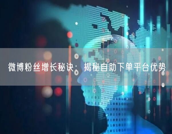微博粉丝增长秘诀：揭秘自助下单平台优势