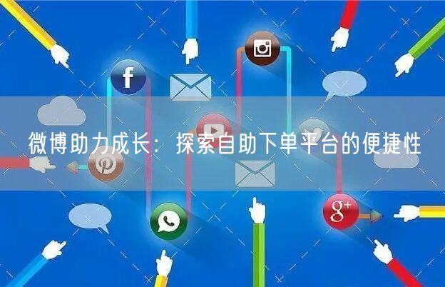 微博助力成长：探索自助下单平台的便捷性