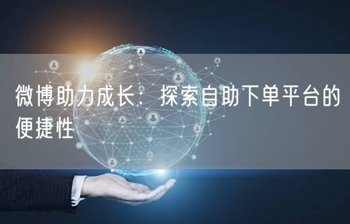 微博助力成长：探索自助下单平台的便捷性
