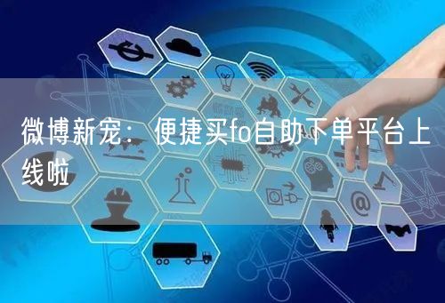 微博新宠：便捷买fo自助下单平台上线啦