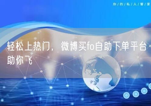 轻松上热门，微博买fo自助下单平台助你飞