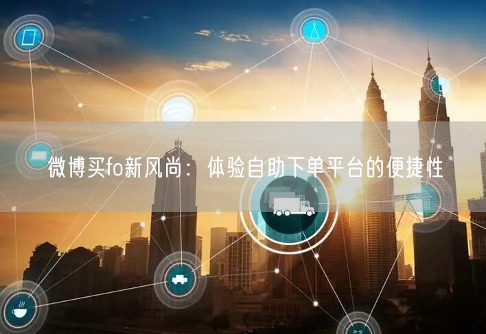 微博买fo新风尚：体验自助下单平台的便捷性