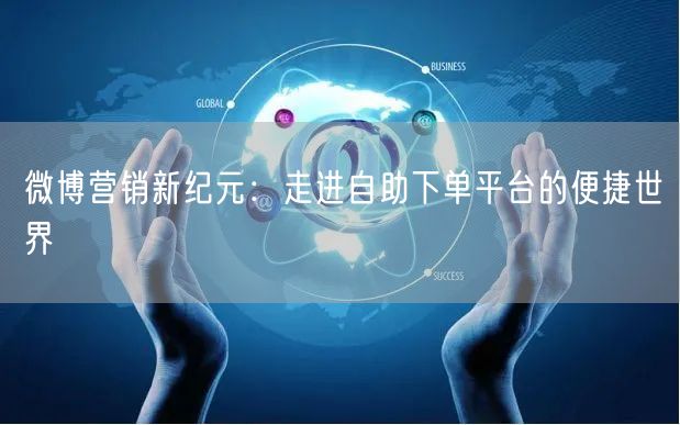 微博营销新纪元：走进自助下单平台的便捷世界