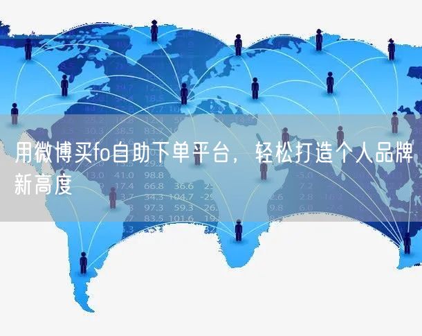 用微博买fo自助下单平台，轻松打造个人品牌新高度